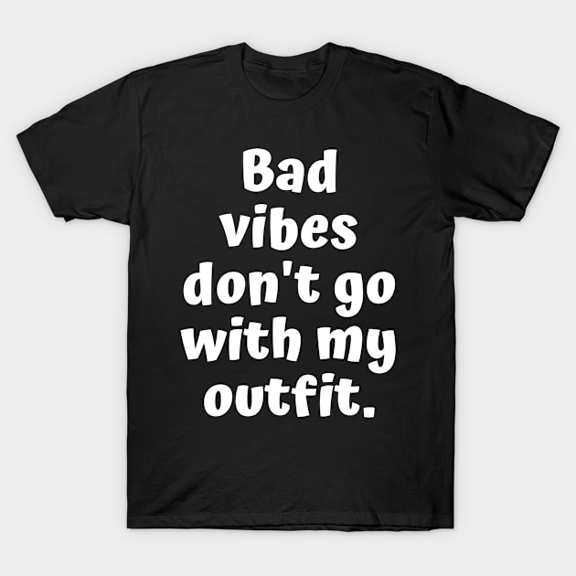 bad vibes dont go with my outfit T-Shirt by TShirtHook